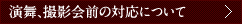 演舞、撮影会前の対応について