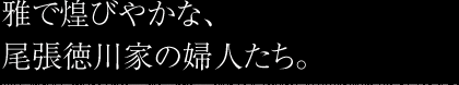 雅で煌びやかな、尾張徳川家の婦人たち。