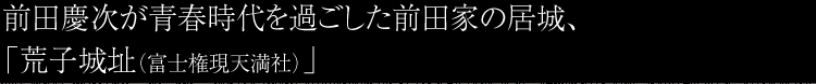 前田慶次が青春時代を過ごした前田家の居城、「荒子城址（富士権現天満社）」